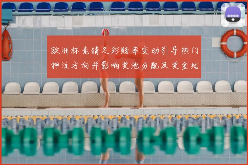 欧洲杯竞猜足彩赔率变动引导热门押注方向并影响奖池分配及奖金结构调整