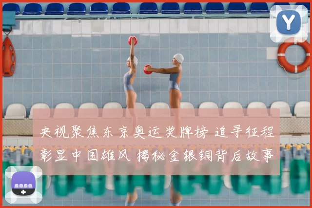 央视聚焦东京奥运奖牌榜 追寻征程彰显中国雄风 揭秘金银铜背后故事