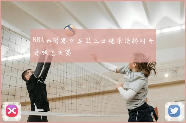 NBA加时赛中后卫三分绝杀逆转对手晋级总决赛