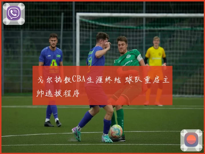 戈尔执教CBA生涯终结 球队重启主帅选拔程序