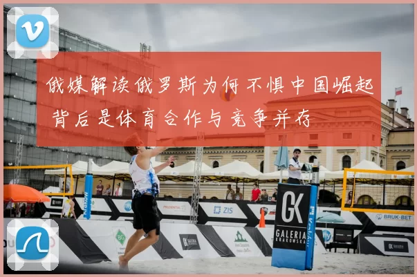 俄媒解读俄罗斯为何不惧中国崛起 背后是体育合作与竞争并存