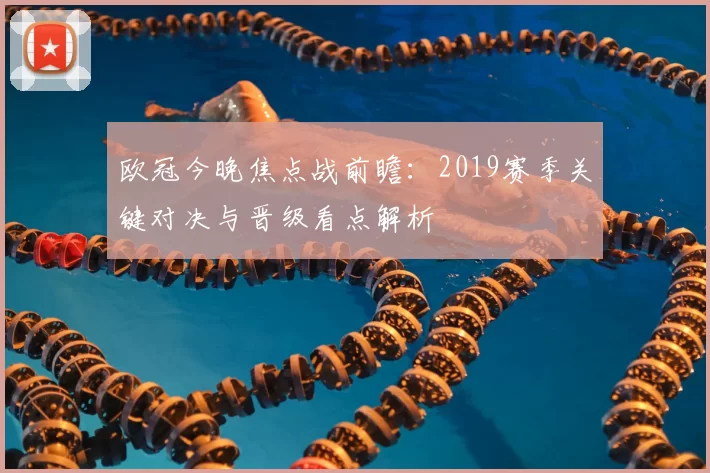 欧冠今晚焦点战前瞻:2019赛季关键对决与晋级看点解析