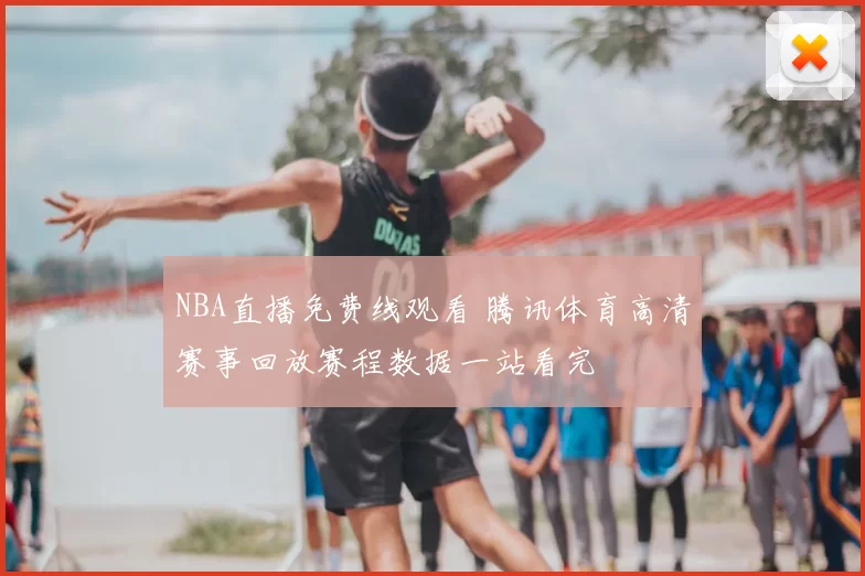 NBA直播免费线观看 腾讯体育高清赛事回放赛程数据一站看完