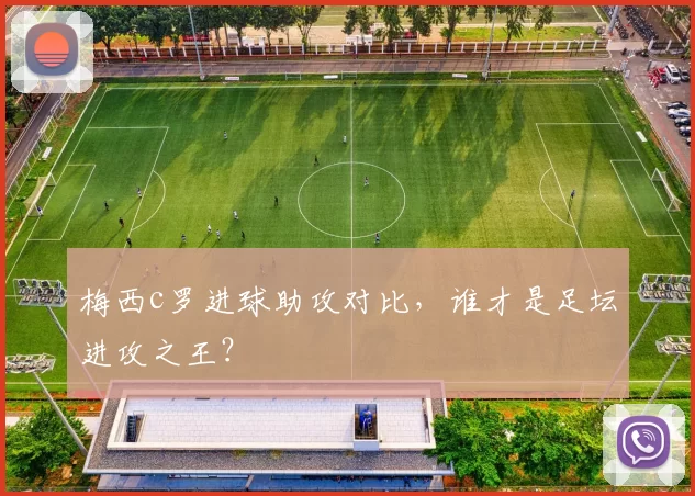 梅西c罗进球助攻对比，谁才是足坛进攻之王？