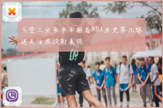 戈登三分命中率排名NBA历史第几球迷关注其投射表现