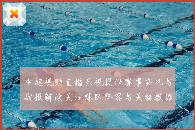 中超视频直播乐视提供赛事实况与战报解读关注球队阵容与关键数据