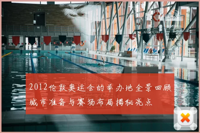 2012伦敦奥运会的举办地全景回顾城市准备与赛场布局揭秘亮点