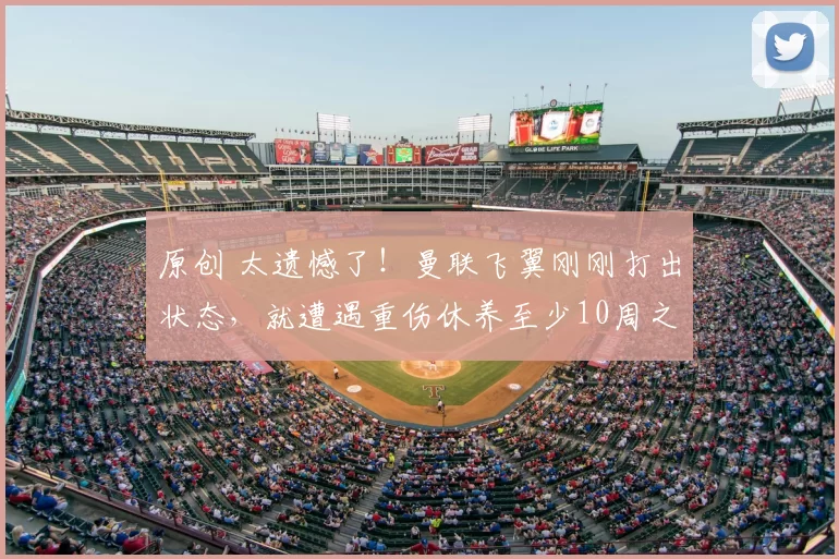 原创 太遗憾了！曼联飞翼刚刚打出状态，就遭遇重伤休养至少10周之久