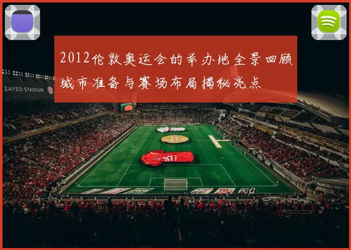 2012伦敦奥运会的举办地全景回顾城市准备与赛场布局揭秘亮点