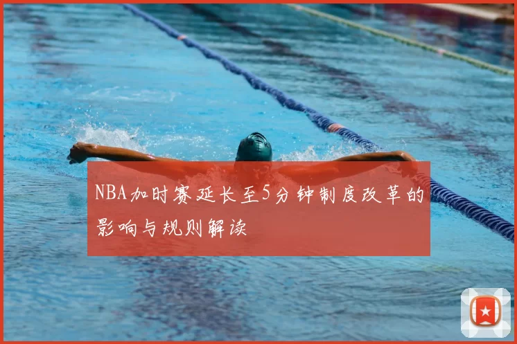 NBA加时赛延长至5分钟制度改革的影响与规则解读