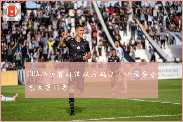 CBA半决赛对阵双方确定，四强争夺总决赛门票