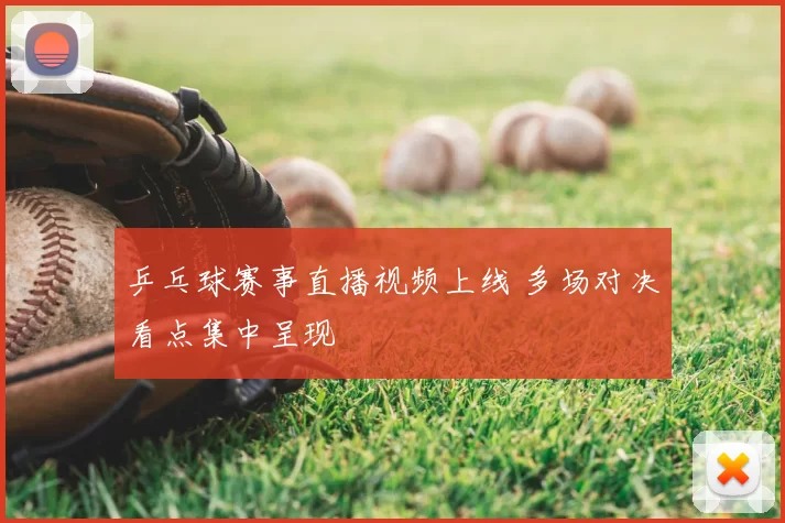 乒乓球赛事直播视频上线 多场对决看点集中呈现