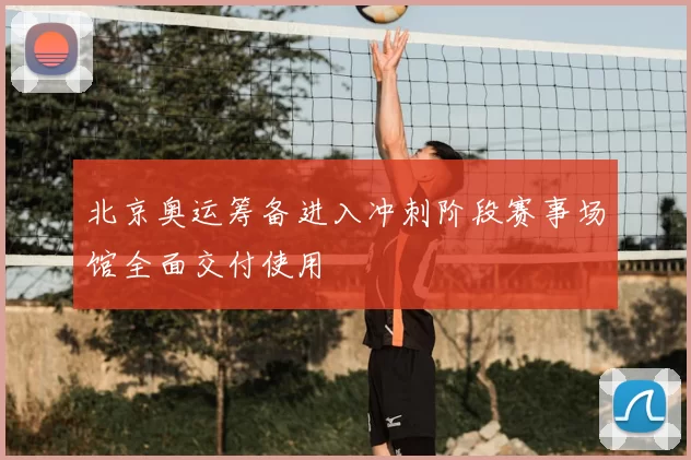 北京奥运筹备进入冲刺阶段赛事场馆全面交付使用