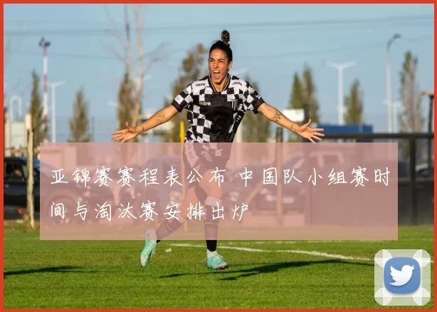 亚锦赛赛程表公布 中国队小组赛时间与淘汰赛安排出炉