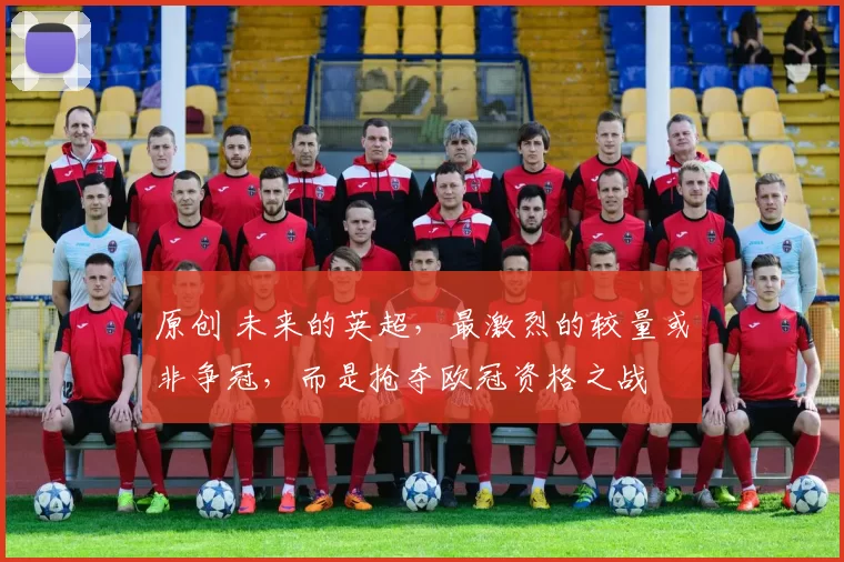 原创 未来的英超,最激烈的较量或非争冠,而是抢夺欧冠资格之战