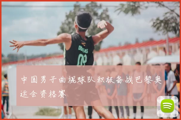 中国男子曲棍球队积极备战巴黎奥运会资格赛