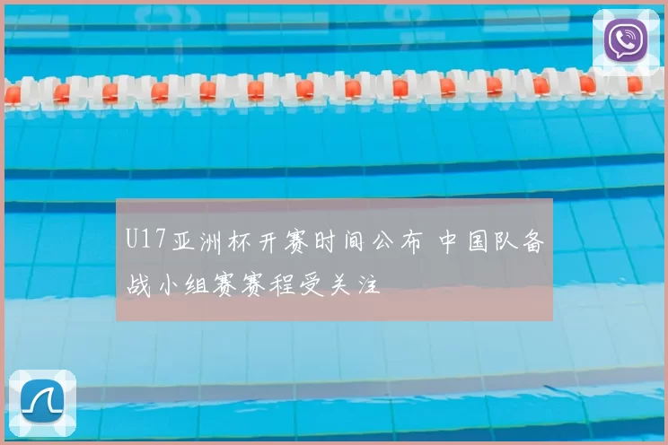 U17亚洲杯开赛时间公布 中国队备战小组赛赛程受关注