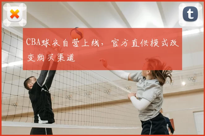 CBA球衣自营上线,官方直供模式改变购买渠道
