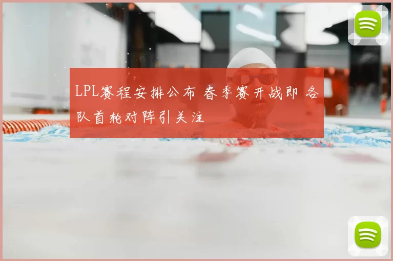 LPL赛程安排公布 春季赛开战即 各队首轮对阵引关注