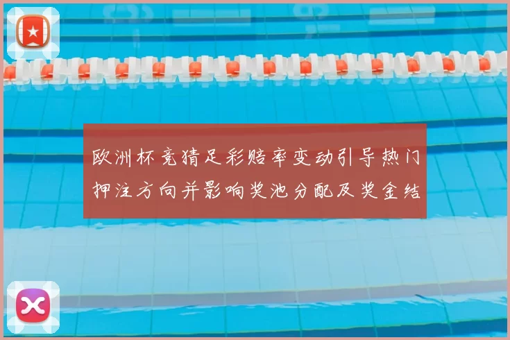 欧洲杯竞猜足彩赔率变动引导热门押注方向并影响奖池分配及奖金结构调整