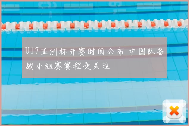 U17亚洲杯开赛时间公布 中国队备战小组赛赛程受关注
