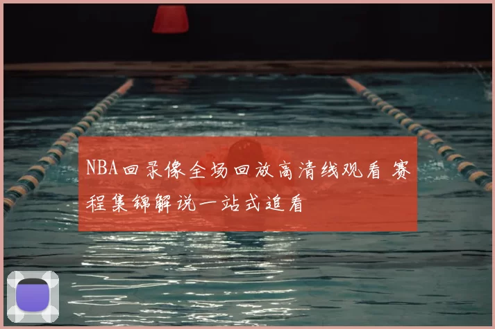NBA回录像全场回放高清线观看 赛程集锦解说一站式追看