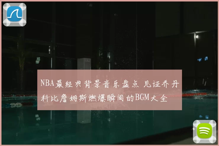 NBA最经典背景音乐盘点 见证乔丹科比詹姆斯燃爆瞬间的BGM大全