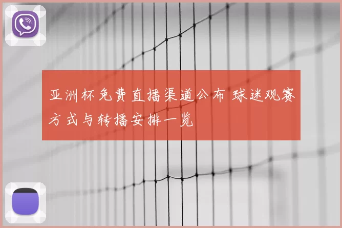 亚洲杯免费直播渠道公布 球迷观赛方式与转播安排一览