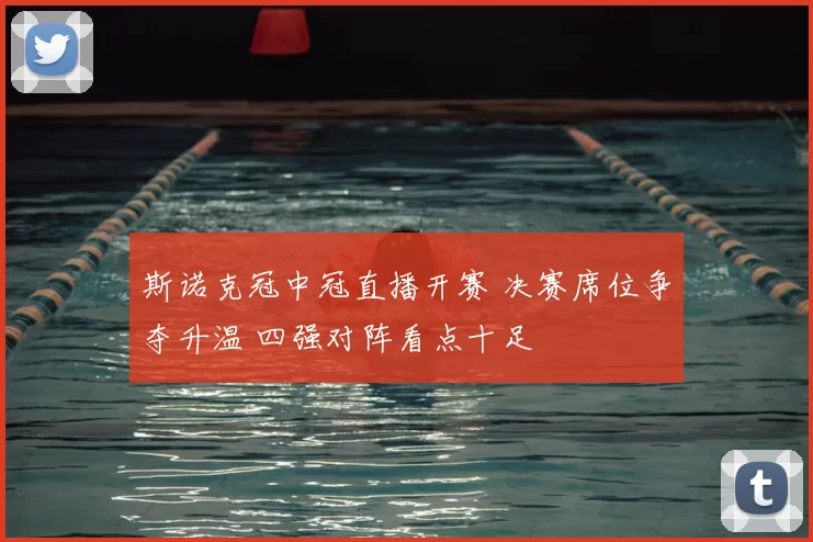 斯诺克冠中冠直播开赛 决赛席位争夺升温 四强对阵看点十足