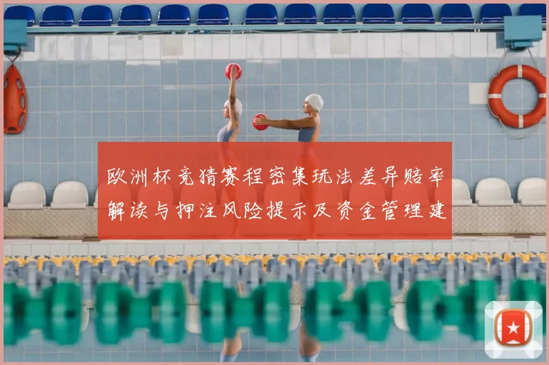 欧洲杯竞猜赛程密集玩法差异赔率解读与押注风险提示及资金管理建议