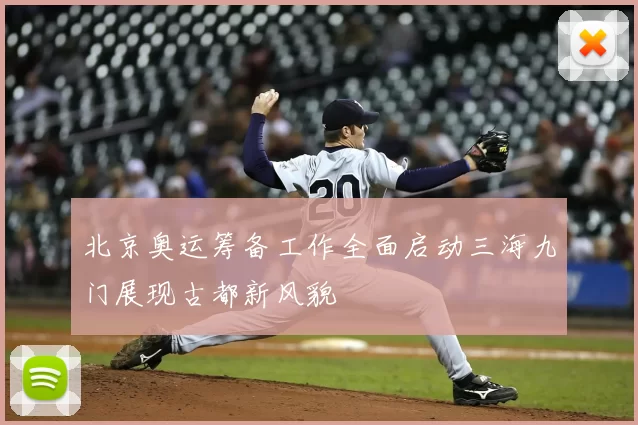 北京奥运筹备工作全面启动三海九门展现古都新风貌