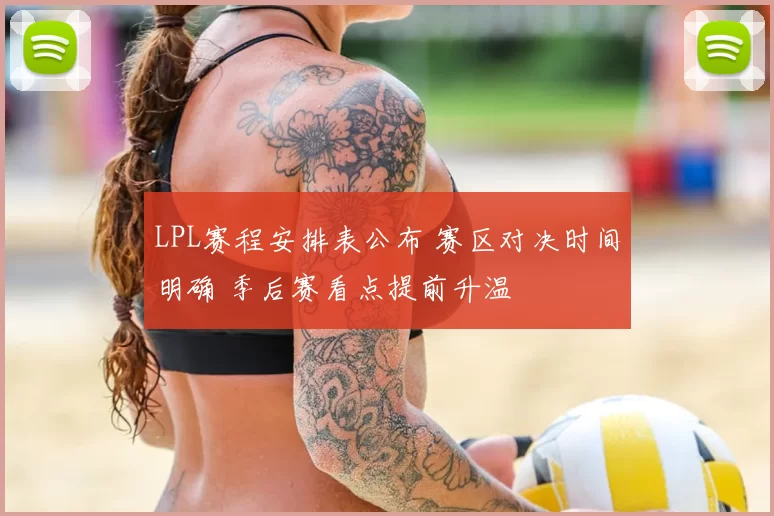 LPL赛程安排表公布 赛区对决时间明确 季后赛看点提前升温