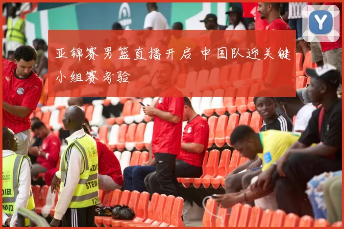 亚锦赛男篮直播开启 中国队迎关键小组赛考验