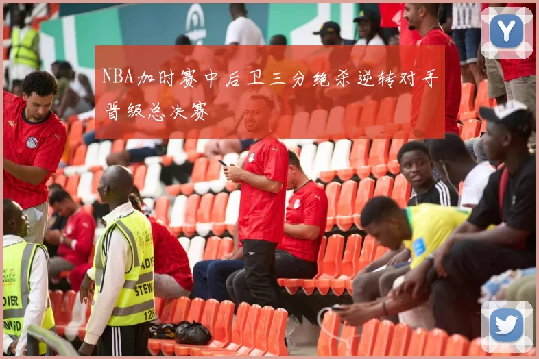NBA加时赛中后卫三分绝杀逆转对手晋级总决赛