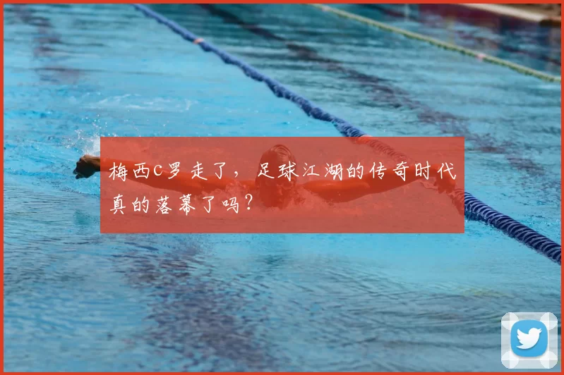 梅西c罗走了，足球江湖的传奇时代真的落幕了吗？