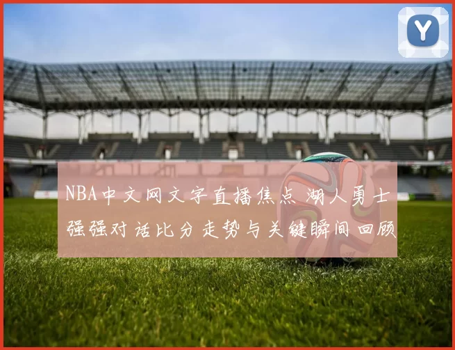 NBA中文网文字直播焦点 湖人勇士强强对话比分走势与关键瞬间回顾