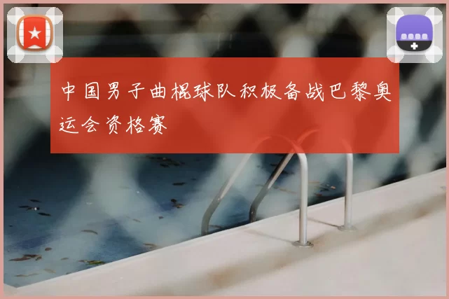 中国男子曲棍球队积极备战巴黎奥运会资格赛