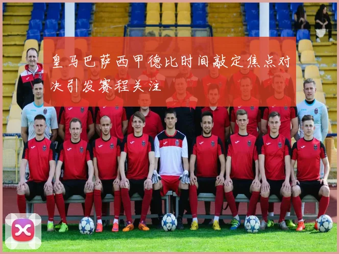 皇马巴萨西甲德比时间敲定焦点对决引发赛程关注