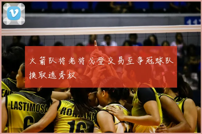 火箭队将老将戈登交易至争冠球队换取选秀权