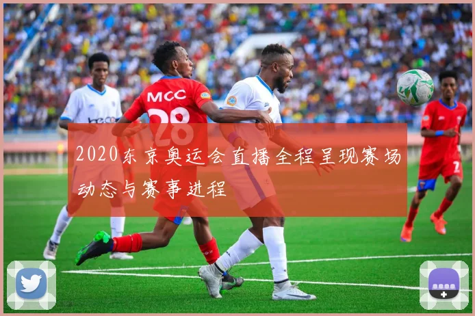 2020东京奥运会直播全程呈现赛场动态与赛事进程