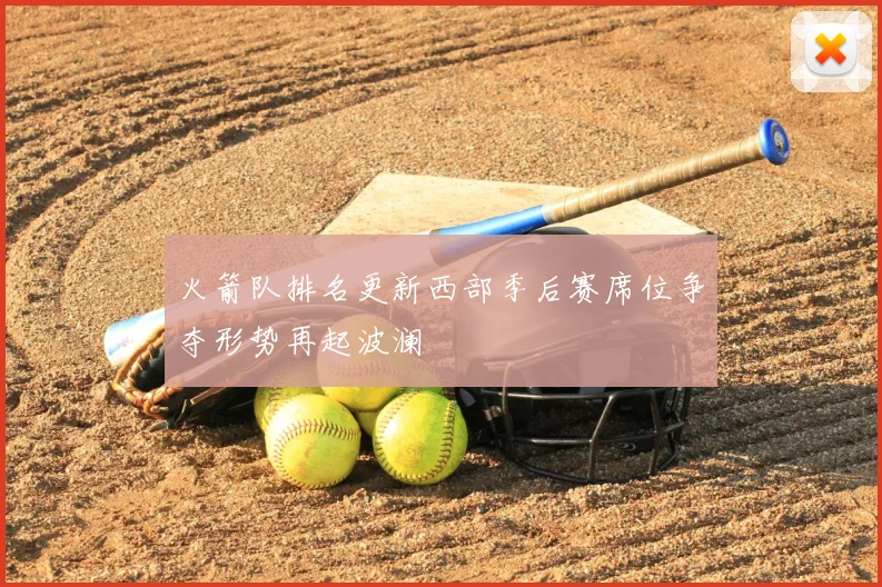 火箭队排名更新西部季后赛席位争夺形势再起波澜