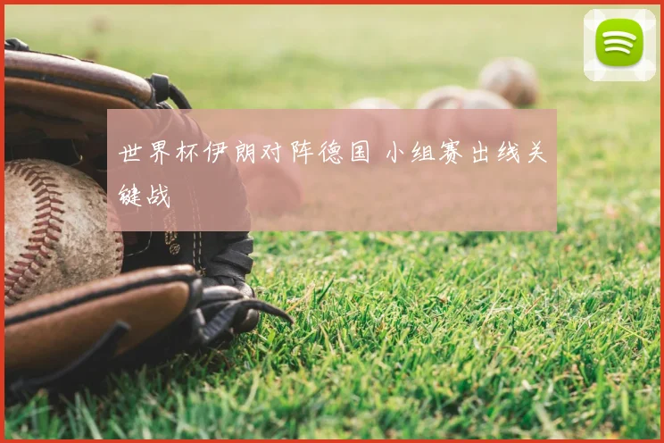 世界杯伊朗对阵德国 小组赛出线关键战