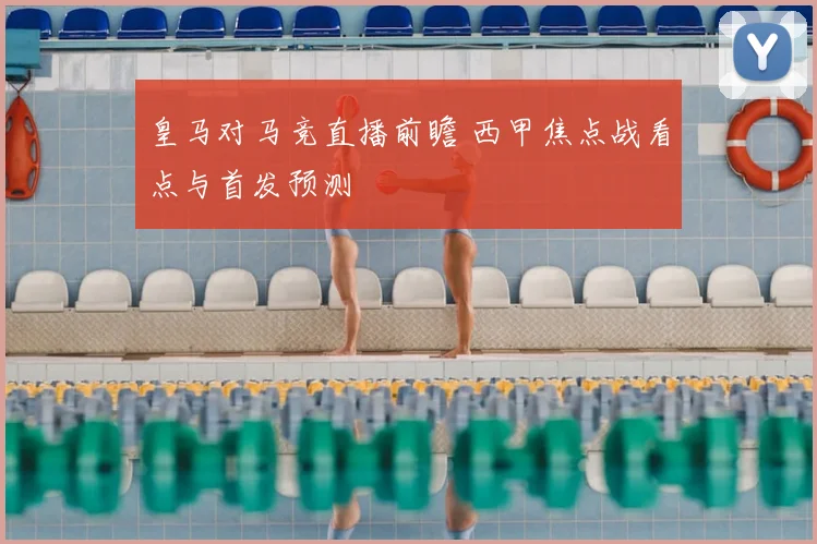 皇马对马竞直播前瞻 西甲焦点战看点与首发预测