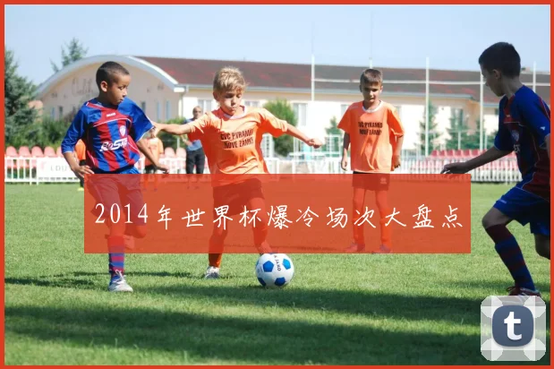 2014年世界杯爆冷场次大盘点