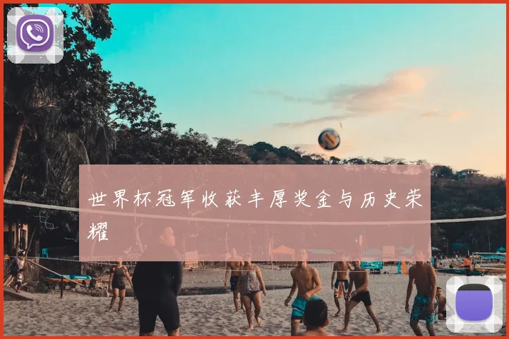 世界杯冠军收获丰厚奖金与历史荣耀