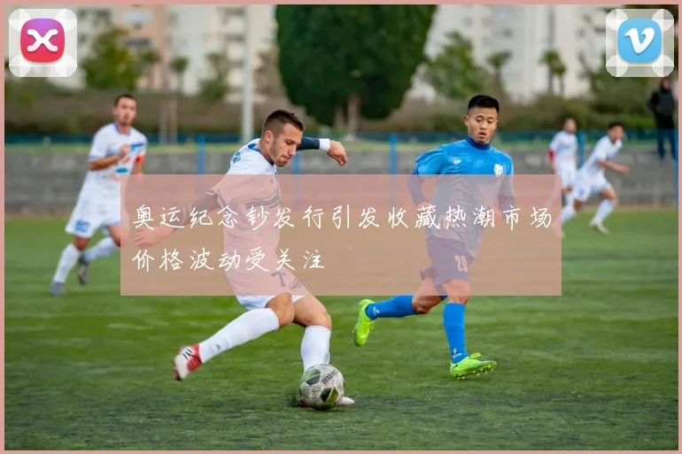 奥运纪念钞发行引发收藏热潮市场价格波动受关注